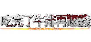 吃完了牛排再賺錢 (We Need More Money)