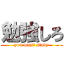 勉強しろ (you must stady)