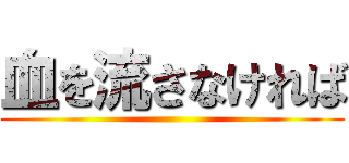 血を流さなければ ()