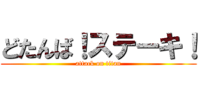 どたんば！ステーキ！ (attack on titan)