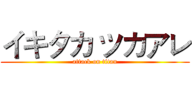 イキタカ ツカアレ (attack on titan)