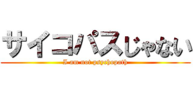 サイコパスじゃない (I am not psychopath)