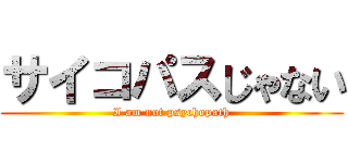 サイコパスじゃない (I am not psychopath)