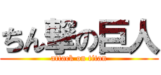 ちん撃の巨人 (attack on titan)