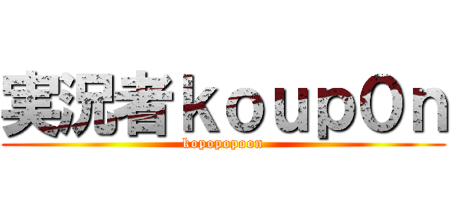 実況者ｋｏｕｐ０ｎ (kopopopoon)