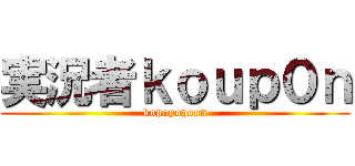 実況者ｋｏｕｐ０ｎ (kopopopoon)