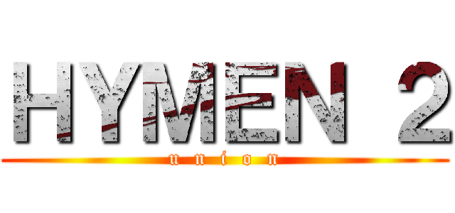 ＨＹＭＥＮ ２ (u  n  i  o  n)