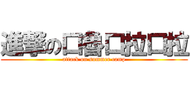 進撃の口魯口拉口拉 (attack on summer camp)