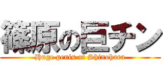 篠原の巨チン (Huge penis of Shinohara)