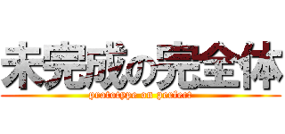 未完成の完全体 (prototype on perfect)