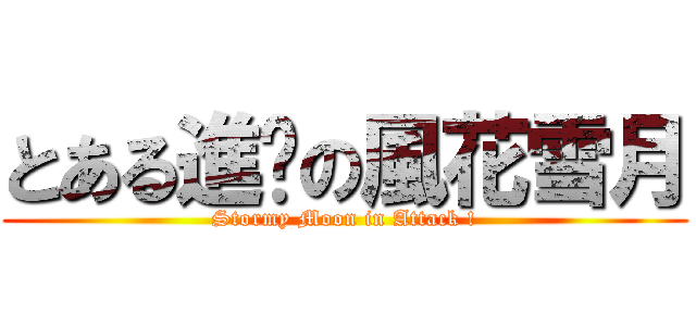 とある進擊の風花雪月 (Stormy Moon in Attack !)
