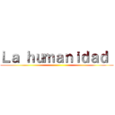 Ｌａ ｈｕｍａｎｉｄａｄ  ()