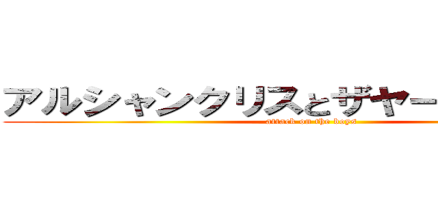 アルシャンクリスとザヤーンへの攻撃 (attack on the boys)