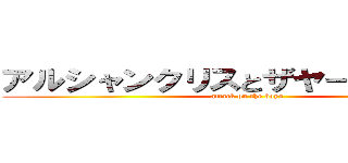 アルシャンクリスとザヤーンへの攻撃 (attack on the boys)