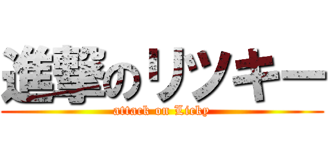 進撃のリツキー (attack on Licky)