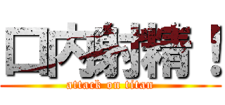 口内射精！ (attack on titan)