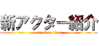 新アクター紹介 (attack on titan)