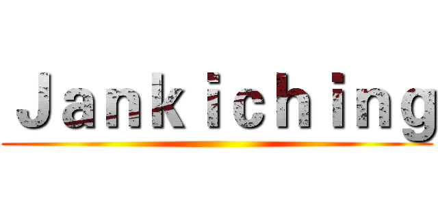Ｊａｎｋｉｃｈｉｎｇ ()