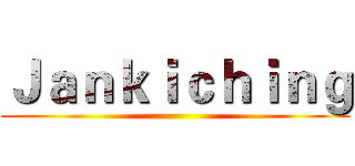 Ｊａｎｋｉｃｈｉｎｇ ()