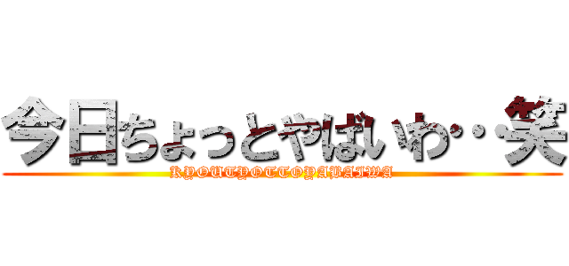 今日ちょっとやばいわ…笑 (KYOUTYOTTOYABAIWA)