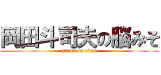 岡田斗司夫の脳みそ (attack on titan)