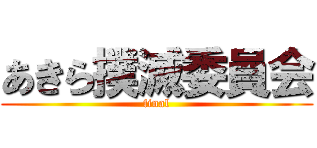 あきら撲滅委員会 (final)