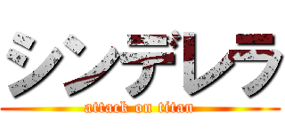 シンデレラ (attack on titan)