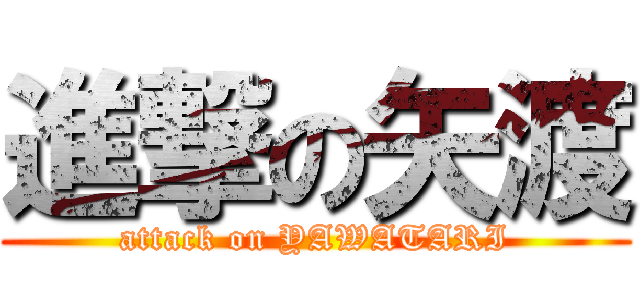 進撃の矢渡 (attack on YAWATARI)