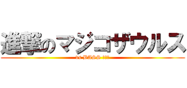 進撃のマジコザウルス (vs BASS パート)