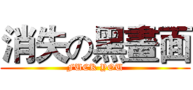 消失の黑畫面 (FUCK YOU)