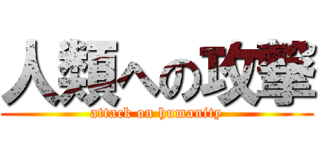 人類への攻撃 (attack on humanity)