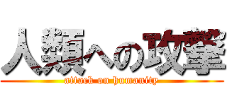 人類への攻撃 (attack on humanity)