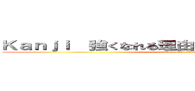 Ｋａｎｊｉ  強くなれる理由を知った 僕を連れて進め (Demonio slayer)