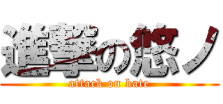 進撃の悠ノ (attack on kate)