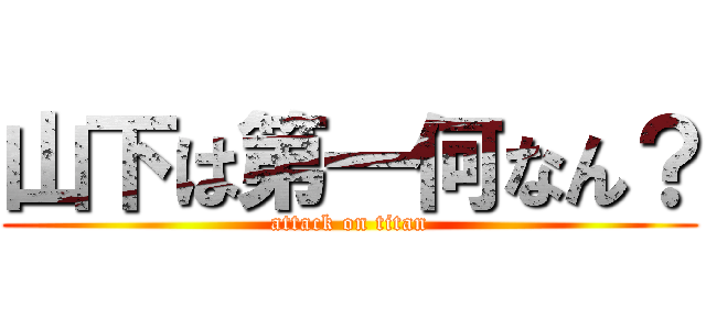 山下は第一何なん？ (attack on titan)