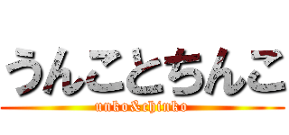 うんことちんこ (unko&chinko)