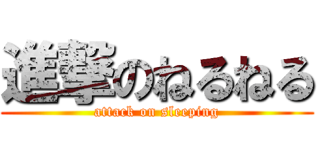 進撃のねるねる (attack on sleeping)