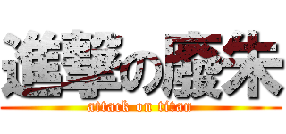 進撃の廢朱 (attack on titan)
