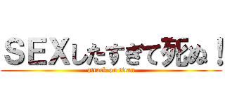 ＳＥＸしたすぎて死ぬ！ (attack on titan)