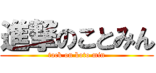 進撃のことみん (tack on koto min)