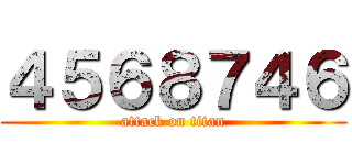 ４５６８７４６ (attack on titan)