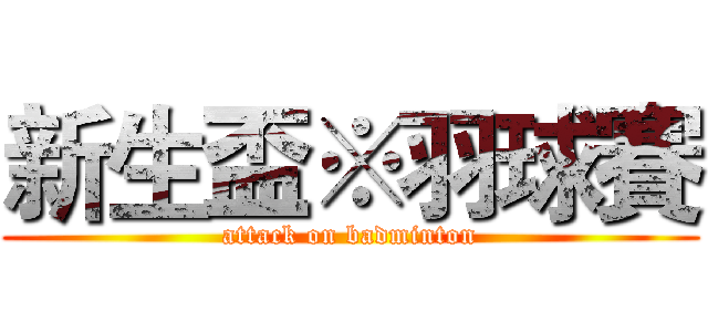 新生盃※羽球賽 (attack on badminton)