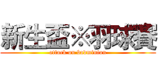 新生盃※羽球賽 (attack on badminton)