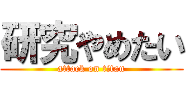 研究やめたい (attack on titan)