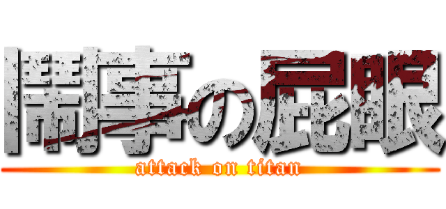 鬧事の屁眼 (attack on titan)