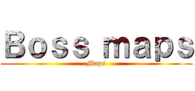Ｂｏｓｓ ｍａｐｓ (Maps)
