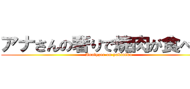 アナさんの奢りで焼肉が食べたい (Analyzer on yakiniku)