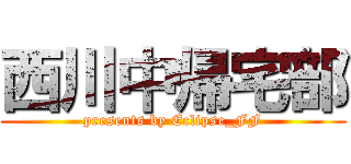 西川中帰宅部 (presents by Eclipse_FF)