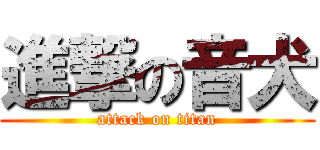進撃の音犬 (attack on titan)