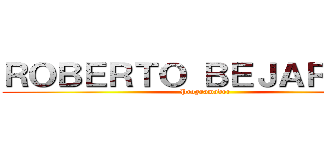 ＲＯＢＥＲＴＯ ＢＥＪＡＲＡＮＯ (Programador)